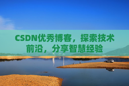 CSDN优秀博客，探索技术前沿，分享智慧经验